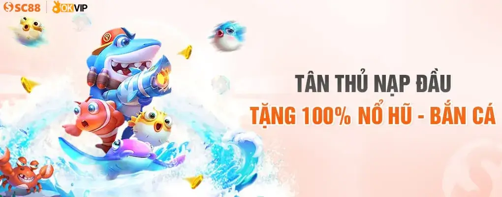 sc88 game tân thủ nạp đầu tặng 100% tiền tại sảnh bắn cá nổ hũ